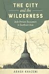 The City and the Wilderness: Indo-Persian Encounters in Southeast Asia (Volume 29) (California World History Library)