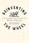 Reinventing the wheel : milk, microbes, and the fight for real cheese - Bronwen Percival