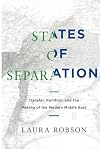 States of Separation: Transfer, Partition, and the Making of the Modern Middle East