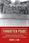 Forgotten Peace: Reform, Violence, and the Making of Contemporary Colombia (Violence in Latin American History)