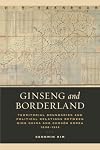 Ginseng and Borderland: Territorial Boundaries and Political Relations Between Qing China and Choson Korea, 1636-1912