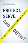 Protect, Serve, and Deport: The Rise of Policing as Immigration Enforcement