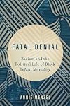 Fatal Denial: Racism and the Political Life of Black Infant Mortality (Reproductive Justice: A New Vision for the 21st Century) (Volume 9)