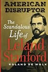 American Disruptor: The Scandalous Life of Leland Stanford