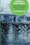 Serving a Wired World: London's Telecommunications Workers and the Making of an Information Capital (Volume 17) (Berkeley Series in British Studies)