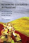 Rethinking Statehood in Palestine: Self-Determination and Decolonization Beyond Partition (New Directions in Palestinian Studies Book 4)