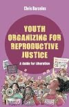 Youth Organizing for Reproductive Justice: A Guide for Liberation (Reproductive Justice: A New Vision for the 21st Century) (Volume 11)