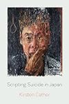 Scripting Suicide in Japan (New Interventions in Japanese Studies) (Volume 5)