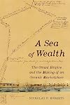 A Sea of Wealth: The Omani Empire and the Making of an Oceanic Marketplace (Volume 33) (California World History Library)
