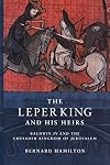 The Leper King and his Heirs: Baldwin IV and the Crusader Kingdom of Jerusalem