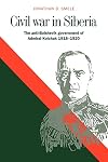 Civil War in Siberia: The Anti-Bolshevik Government of Admiral Kolchak, 1918โ1920