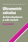 Ultrametric Calculus: An Introduction to p-Adic Analysis (Cambridge Studies in Advanced Mathematics)