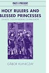 Holy Rulers and Blessed Princesses: Dynastic Cults in Medieval Central Europe (Past and Present Publications)