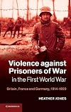 Violence against Prisoners of War in the First World War: Britain, France and Germany, 1914-1920