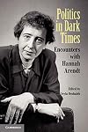 Politics in Dark Times: Encounters with Hannah Arendt