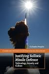Justifying Ballistic Missile Defence: Technology, Security and Culture (Cambridge Studies in International Relations)