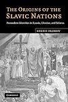 The Origins of the Slavic Nations: Premodern Identities in Russia, Ukraine, and Belarus