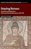 Staying Roman: Conquest and Identity in Africa and the Mediterranean, 439-700