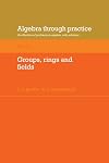 Algebra Through Practice: Volume 3, Groups, Rings and Fields: A Collection of Problems in Algebra with Solutions (Algebra Thru Practice)