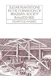 Sugar Plantations in the Formation of Brazilian Society: Bahia, 1550-1835 (Cambridge Latin American Studies)