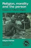 Religion, Morality and the Person: Essays on Tallensi Religion (Essays in Social Anthropology)