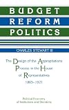 Budget Reform Politics: The Design of the Appropriations Process in the House of Representatives, 1865-1921 (Political Economy of Institutions and Decisions)