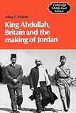 King Abdullah, Britain and the Making of Jordan (Cambridge Middle East Library)