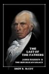 The Last of the Fathers: James Madison and the Republican Legacy