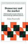 Democracy and the Market: Political and Economic Reforms in Eastern Europe and Latin America