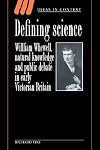 Defining Science: William Whewell, Natural Knowledge and Public Debate in Early Victorian Britain