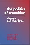 The politics of transition : shaping a post-Soviet future