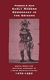 Early Modern Democracy in the Grisons: Social Order and Political Language in a Swiss Mountain Canton, 1470-1620