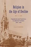 Religion in the Age of Decline: Organisation and Experience in Industrial Yorkshire, 1870-1920