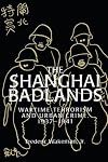 The Shanghai Badlands: Wartime Terrorism and Urban Crime, 1937-1941