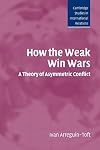 How the Weak Win Wars: A Theory of Asymmetric Conflict (Cambridge Studies in International Relations)