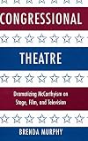 Congressional Theatre: Dramatizing McCarthyism on Stage, Film, and Television