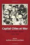 Capital Cities at War: Paris, London, Berlin 1914-1919 (Studies in the Social and Cultural History of Modern Warfare)