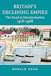 Britain's Declining Empire: The Road to Decolonisation, 1918-1968