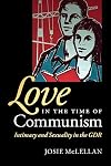 Love in the Time of Communism: Intimacy and Sexuality in the GDR