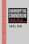 Commodifying Communism: Business, Trust, and Politics in a Chinese City