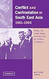 Conflict and Confrontation in South East Asia, 1961-1965: Britain, the United States, Indonesia and the Creation of Malaysia