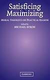 Satisficing and Maximizing: Moral Theorists on Practical Reason