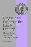 Kingship and Politics in the Late Ninth Century: Charles the Fat and the End of the Carolingian Empire