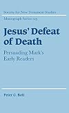 Jesus' Defeat of Death: Persuading Mark's Early Readers (Society for New Testament Studies Monograph Series)