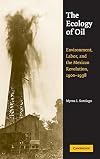 The Ecology of Oil: Environment, Labor, and the Mexican Revolution, 1900-1938 (Studies in Environment and History)