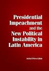 Presidential Impeachment and the New Political Instability in Latin America (Cambridge Studies in Comparative Politics)