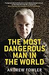 The Most Dangerous Man in the World: The Explosive True Story of Julian Assange and the Lies, Cover-ups and Conspiracies He Exposed