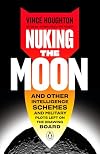 Nuking the Moon: And Other Intelligence Schemes and Military Plots Left on the Drawing Board