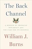 The Back Channel A Memoir Of American Diplomacy And The Case For Its Renewal