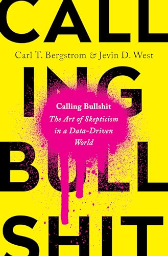 Calling Bullshit: The Art of Skepticism in a Data-Driven World by Carl T. Bergstrom & Jevin D. West
